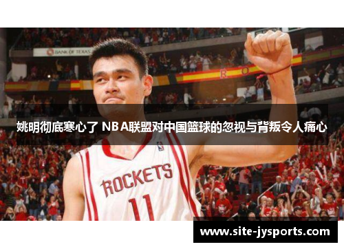 姚明彻底寒心了 NBA联盟对中国篮球的忽视与背叛令人痛心