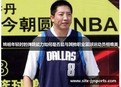 姚明年轻时的弹跳能力如何是否能与其他职业篮球运动员相媲美
